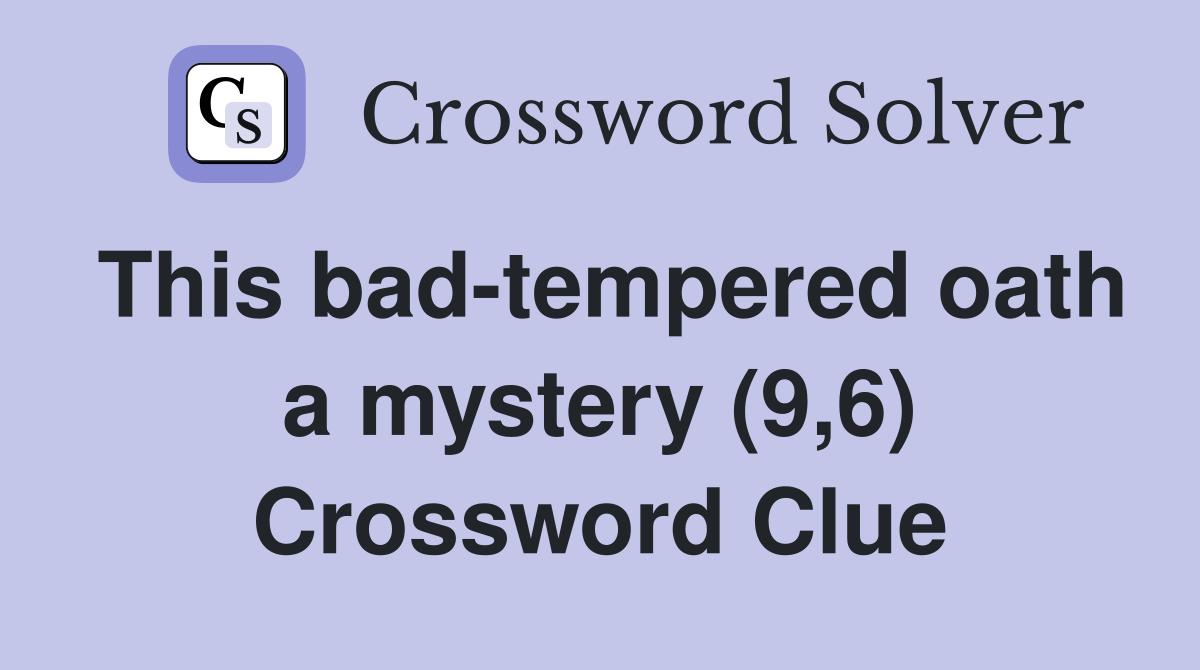 This bad-tempered oath a mystery (9,6) Crossword Clue