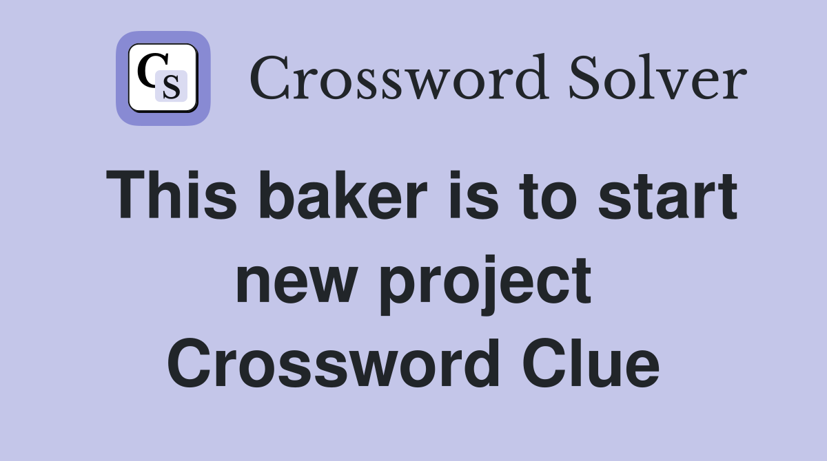 This baker is to start new project Crossword Clue