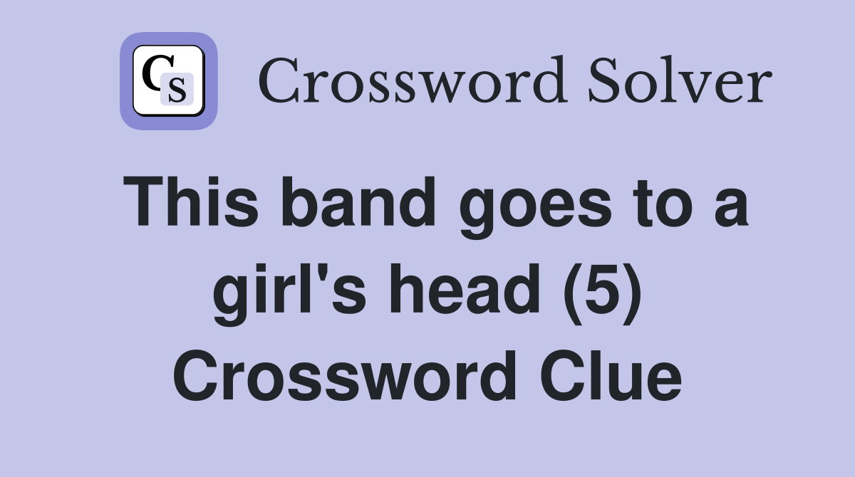 This band goes to a girl's head (5) Crossword Clue