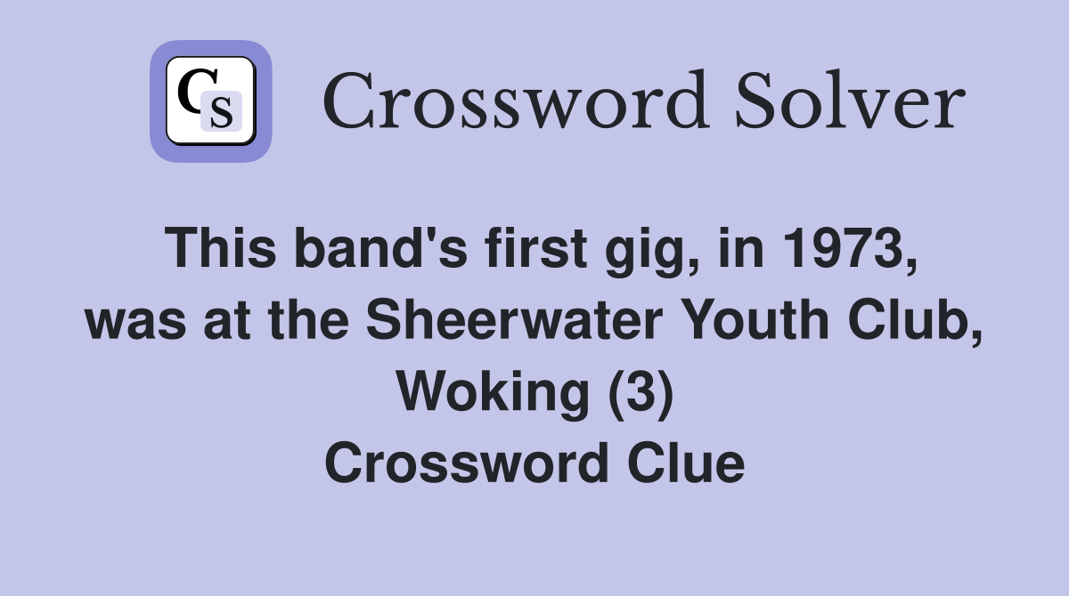 This band's first gig, in 1973, was at the Sheerwater Youth Club, Woking (3) Crossword Clue