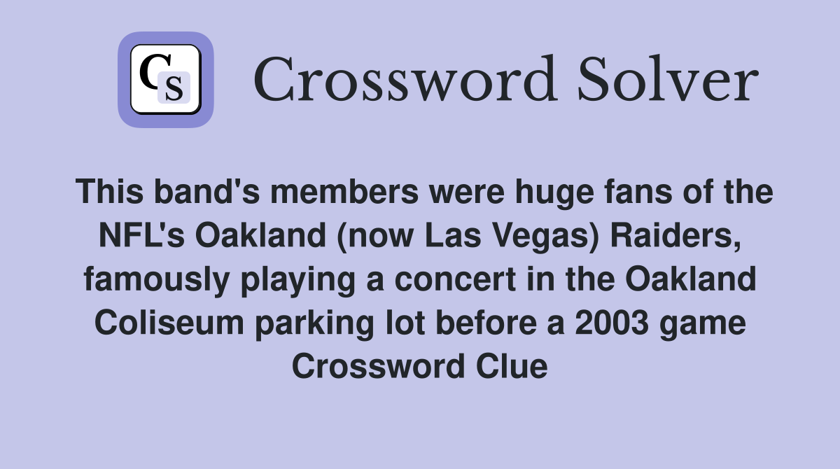 This band's members were huge fans of the NFL's Oakland (now Las Vegas) Raiders, famously playing a concert in the Oakland Coliseum parking lot before a 2003 game Crossword Clue