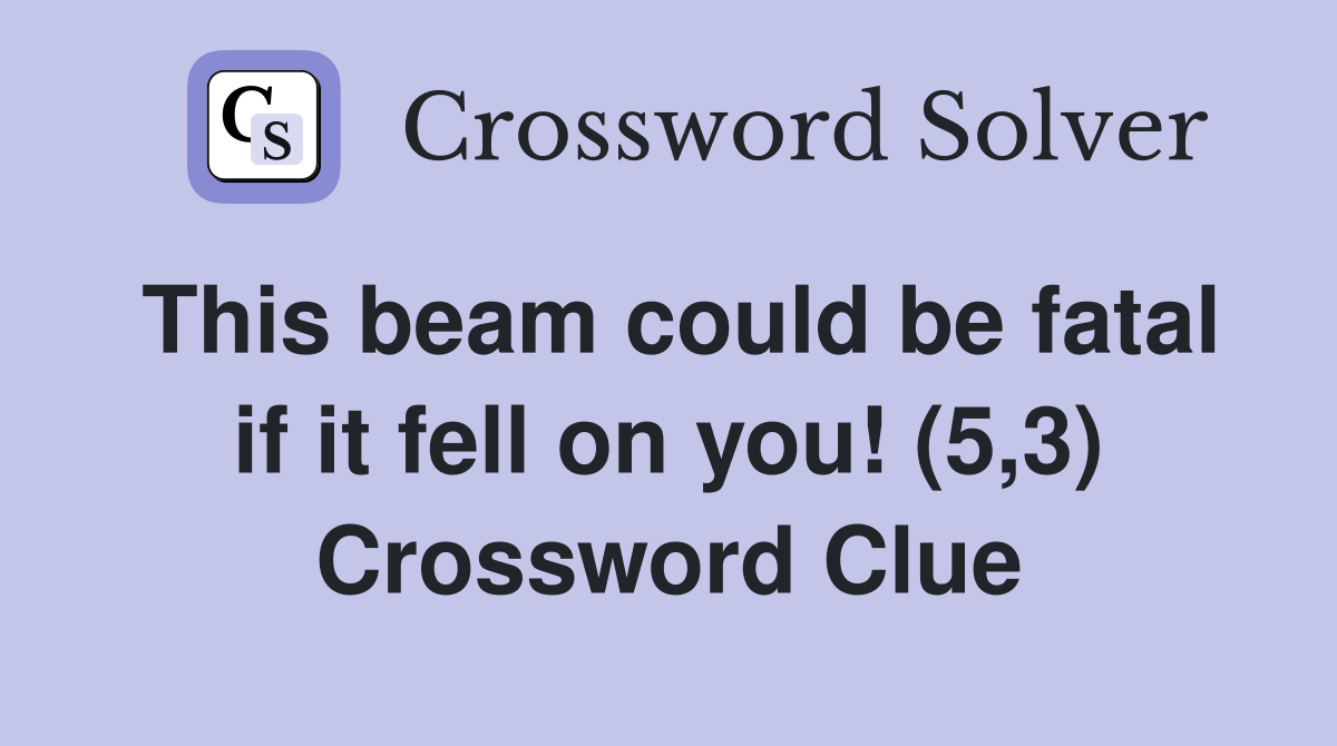 This beam could be fatal if it fell on you! (5,3) Crossword Clue