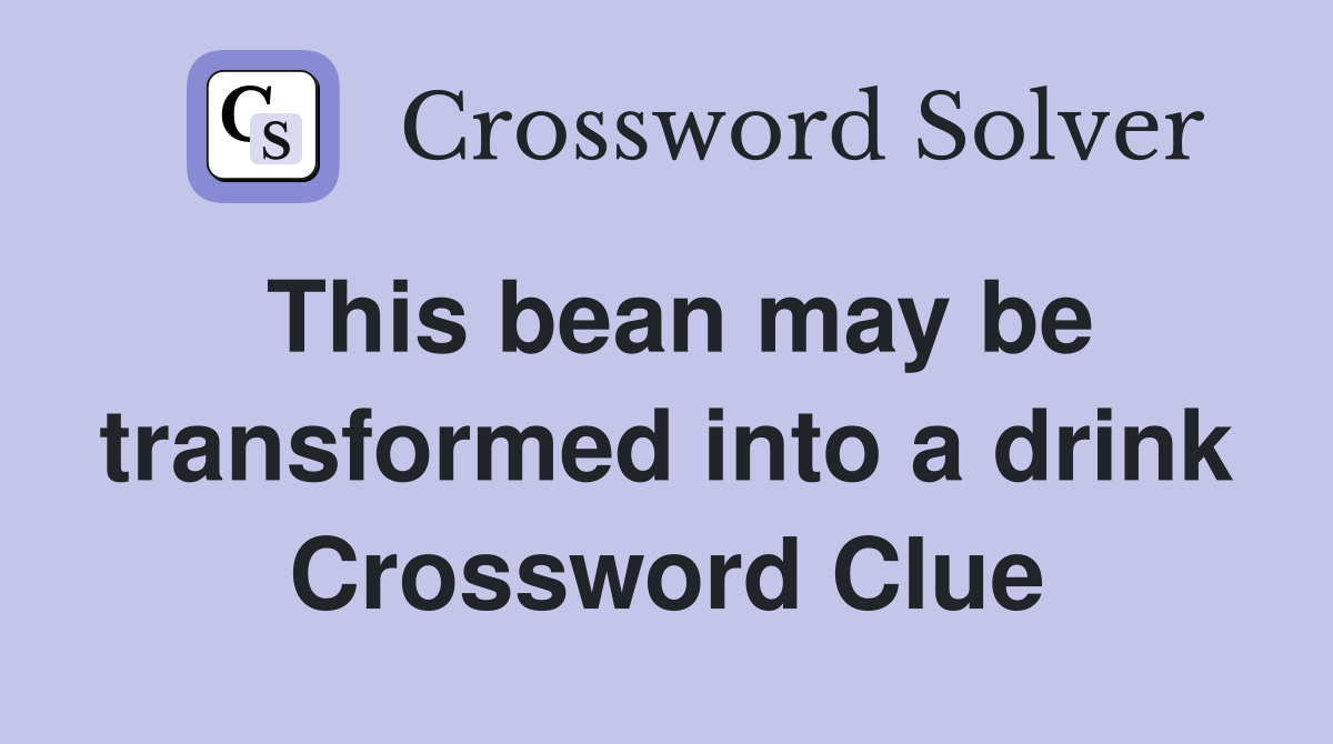 This bean may be transformed into a drink Crossword Clue