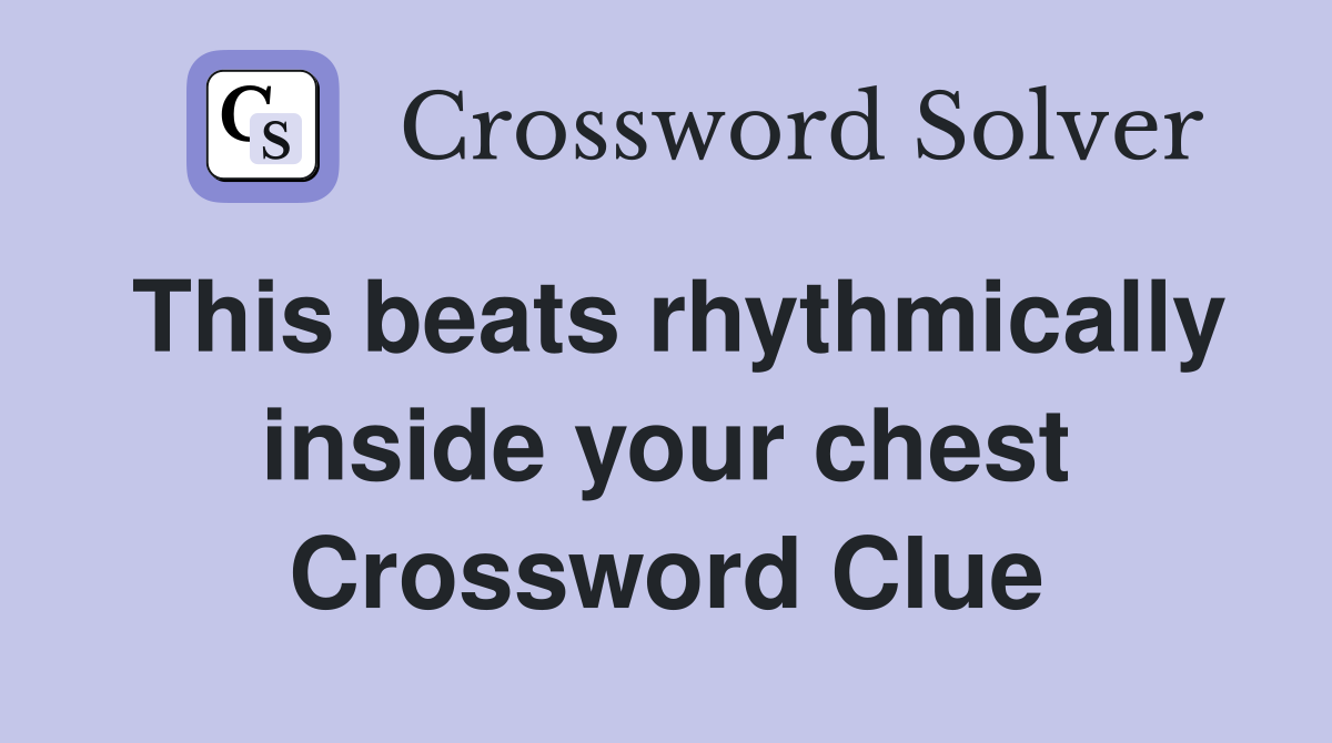 This beats rhythmically inside your chest Crossword Clue