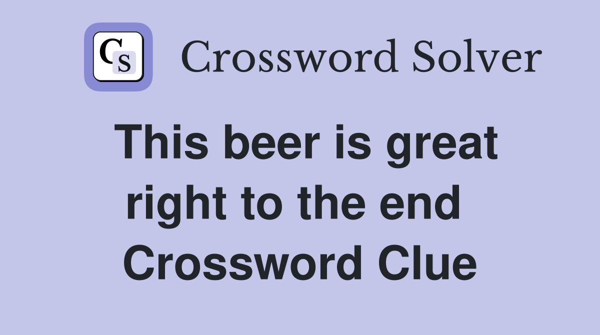 This beer is great right to the end  Crossword Clue