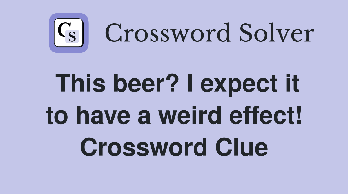 This beer? I expect it to have a weird effect! Crossword Clue