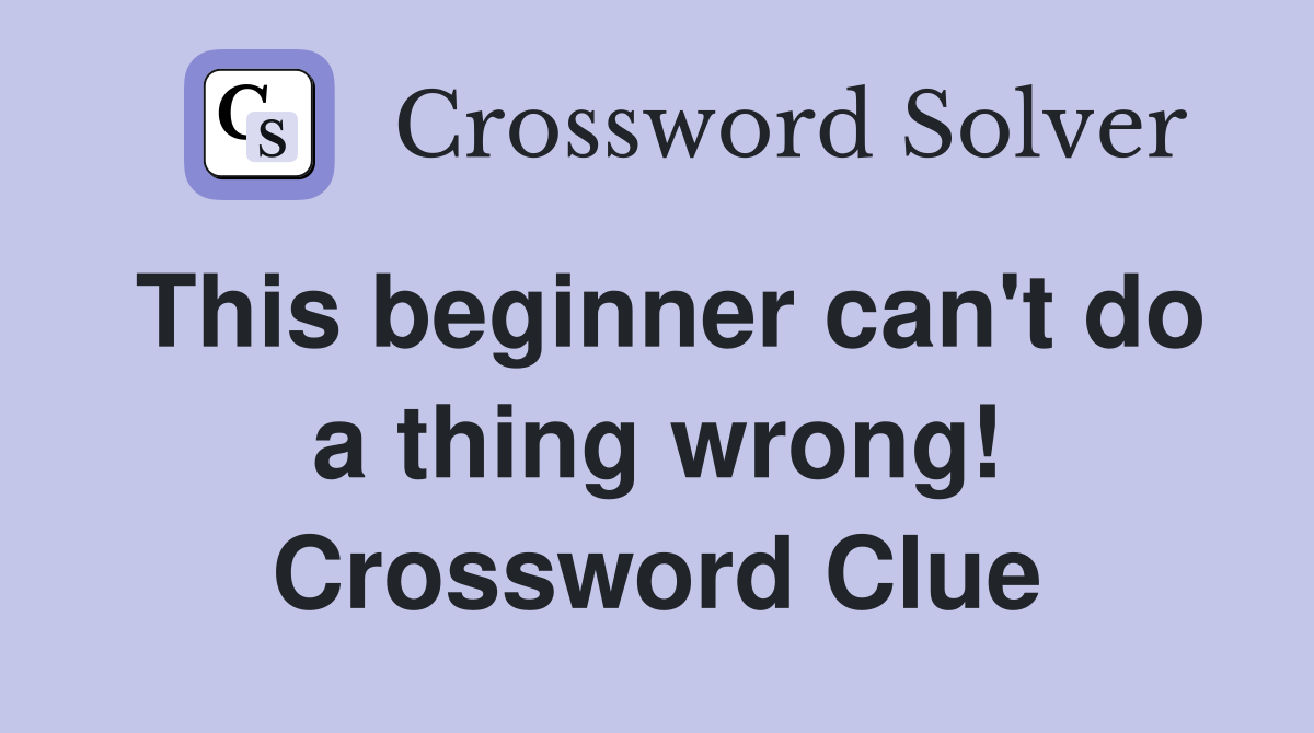 This beginner can't do a thing wrong! Crossword Clue