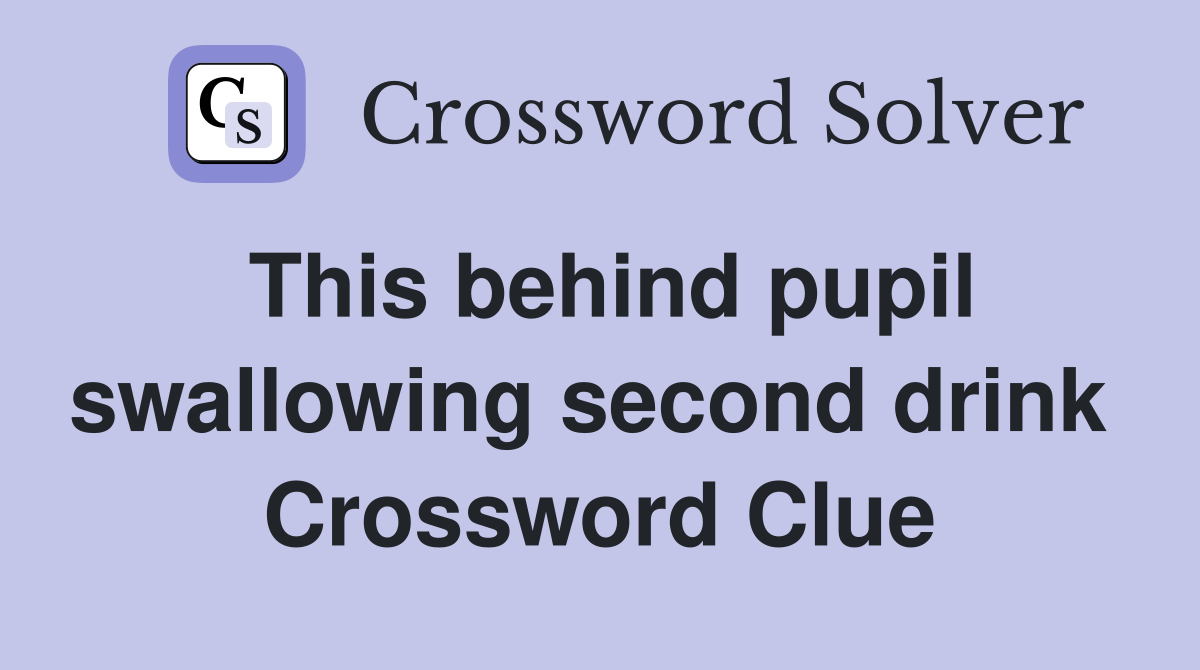 This behind pupil swallowing second drink  Crossword Clue