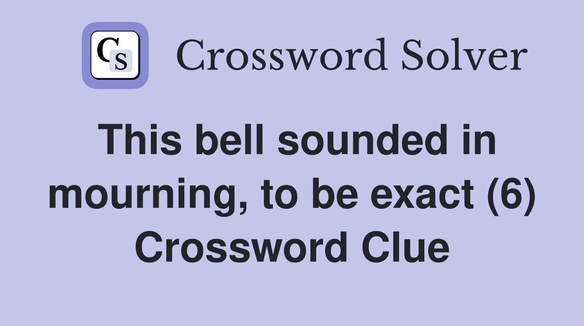 This bell sounded in mourning, to be exact (6) Crossword Clue