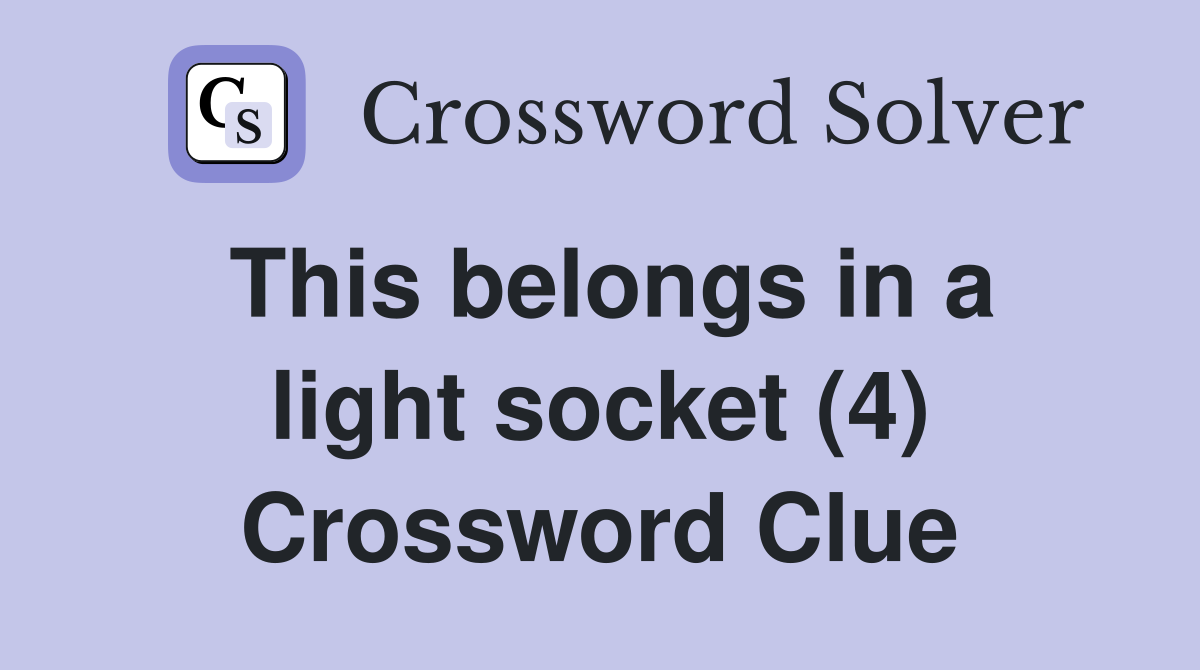 This belongs in a light socket (4) Crossword Clue