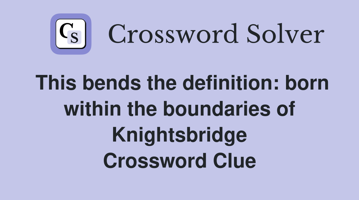 This bends the definition: born within the boundaries of Knightsbridge Crossword Clue