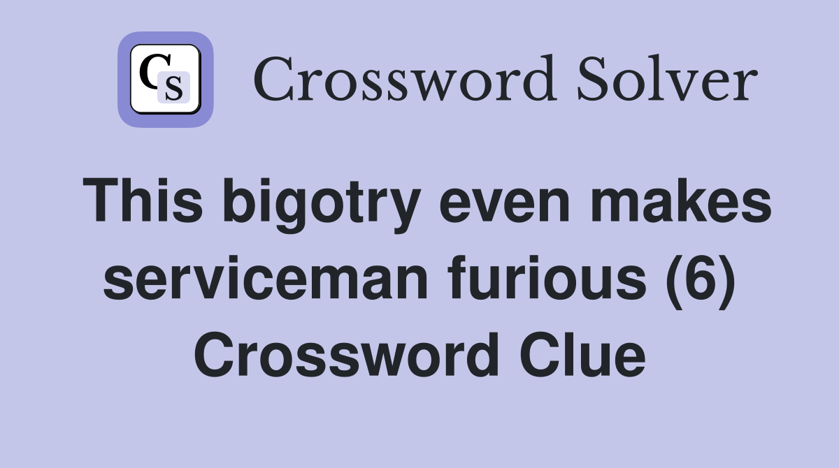 This bigotry even makes serviceman furious (6) Crossword Clue