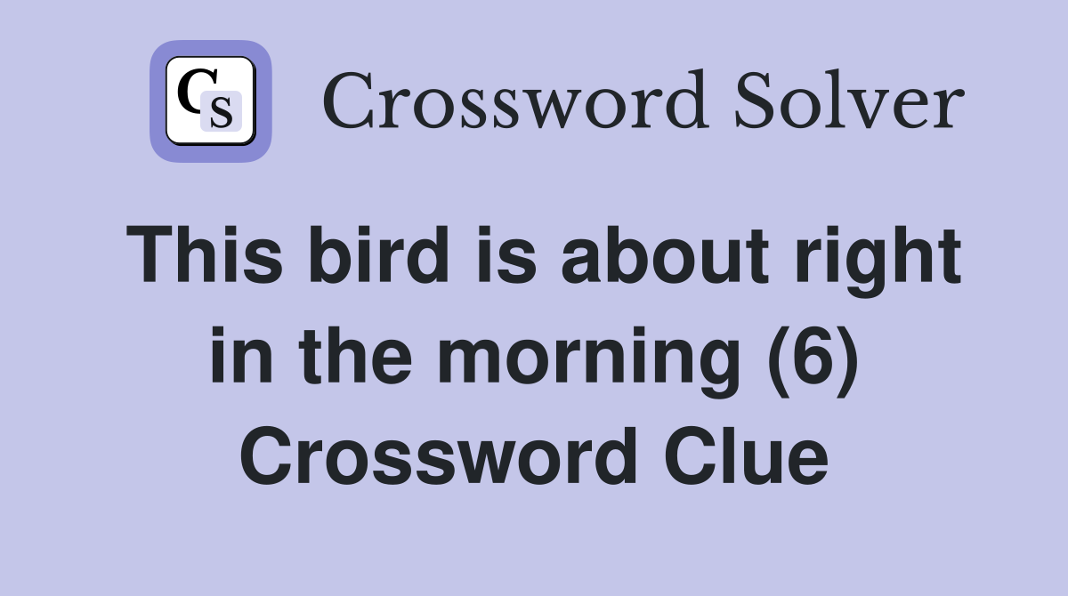 This bird is about right in the morning (6) Crossword Clue
