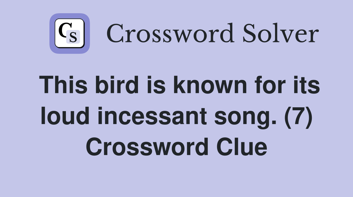 This bird is known for its loud incessant song. (7) Crossword Clue
