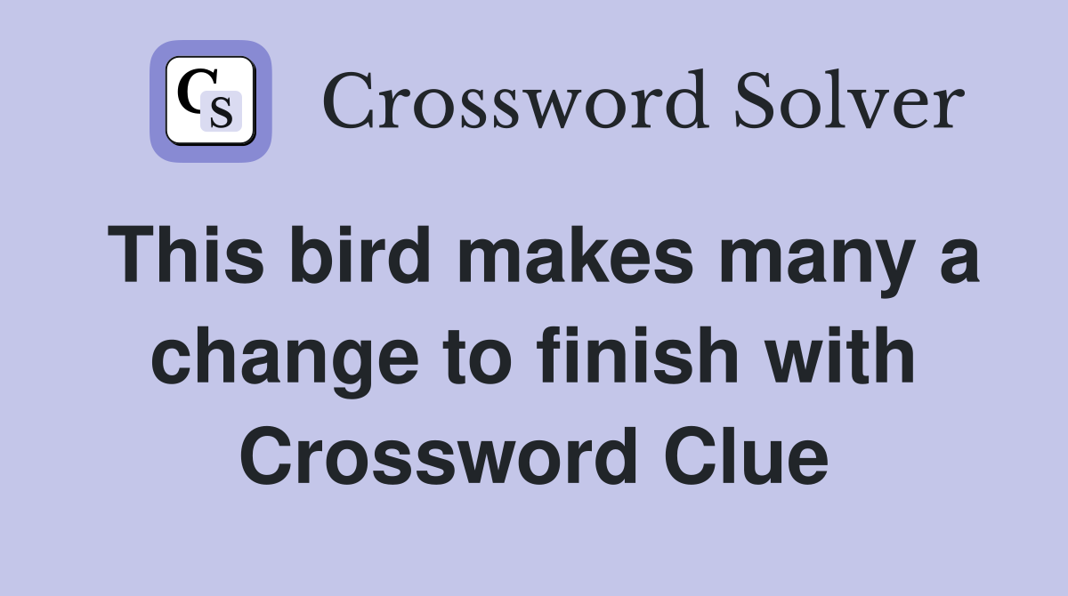 This bird makes many a change to finish with Crossword Clue
