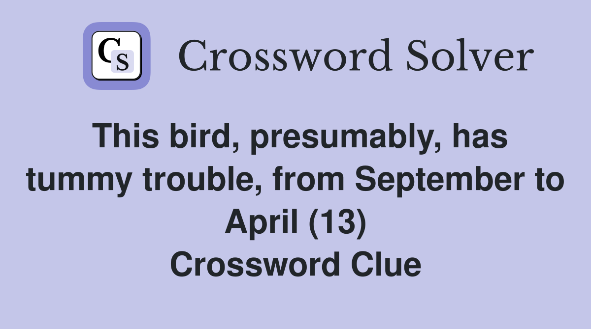 This bird, presumably, has tummy trouble, from September to April (13) Crossword Clue