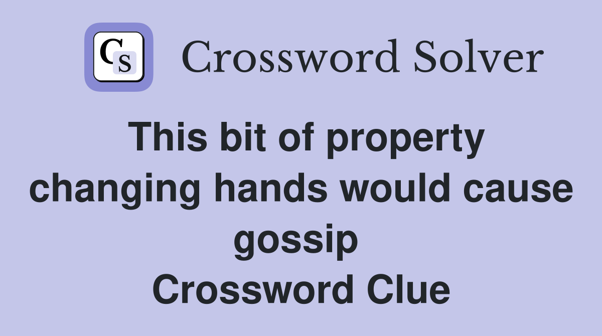 This bit of property changing hands would cause gossip  Crossword Clue