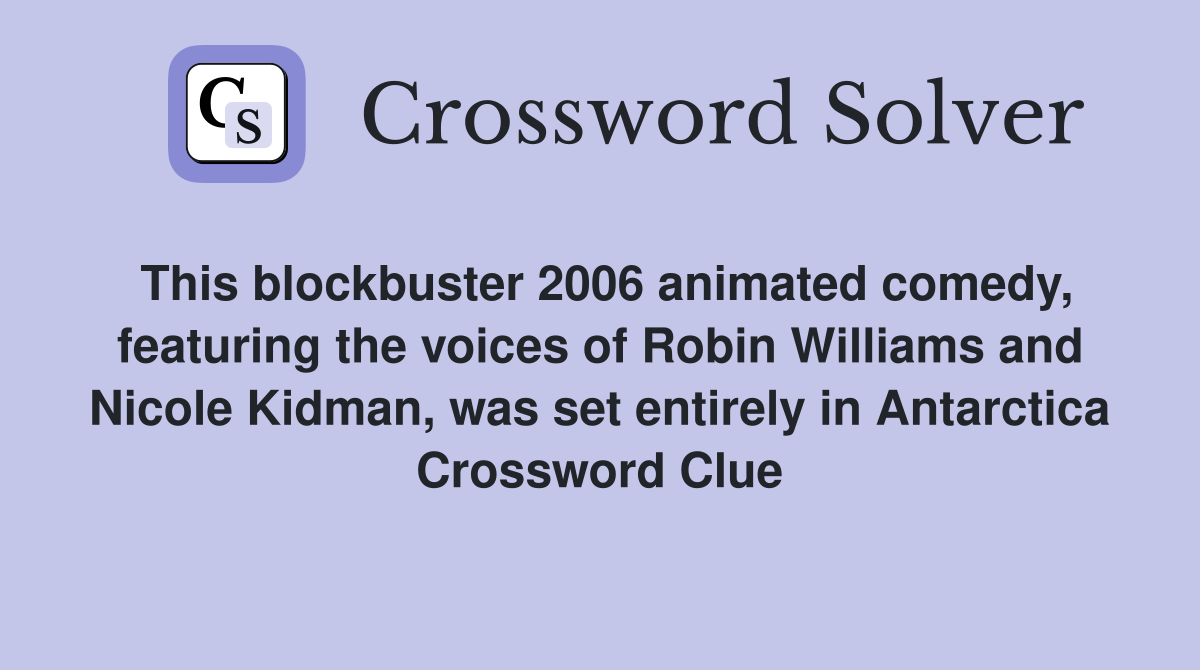 This blockbuster 2006 animated comedy, featuring the voices of Robin Williams and Nicole Kidman, was set entirely in Antarctica Crossword Clue