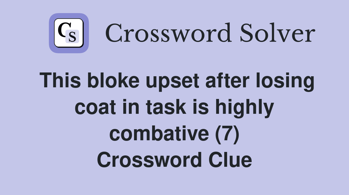 This bloke upset after losing coat in task is highly combative (7) Crossword Clue