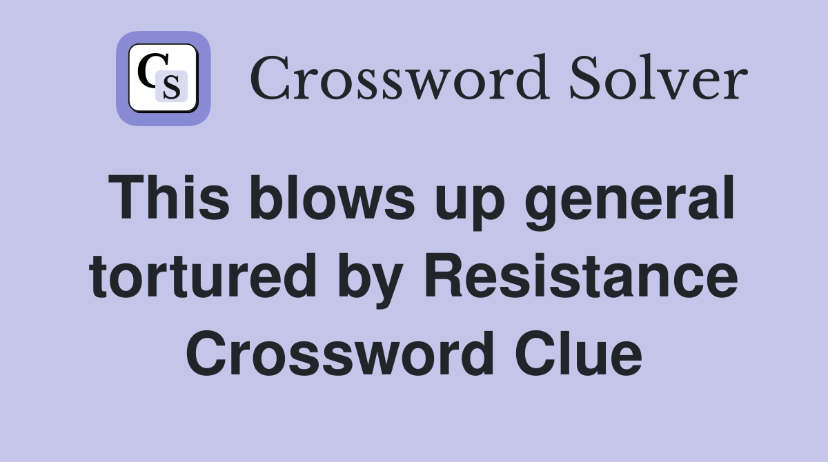 This blows up general tortured by Resistance Crossword Clue