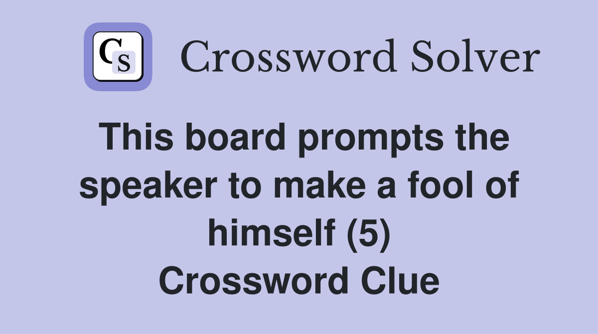 This board prompts the speaker to make a fool of himself (5) Crossword Clue
