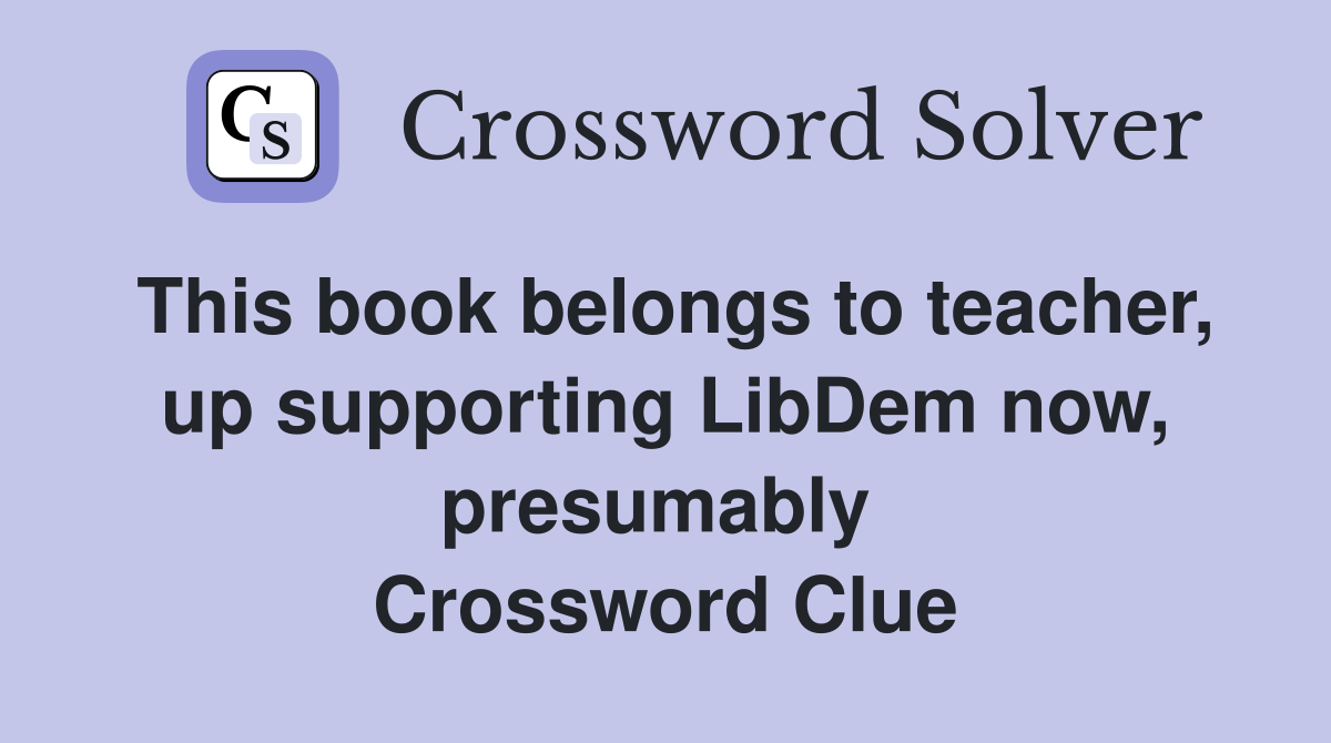 This book belongs to teacher, up supporting LibDem now, presumably  Crossword Clue