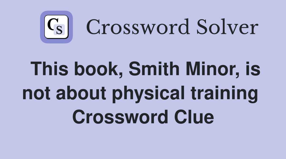 This book, Smith Minor, is not about physical training  Crossword Clue