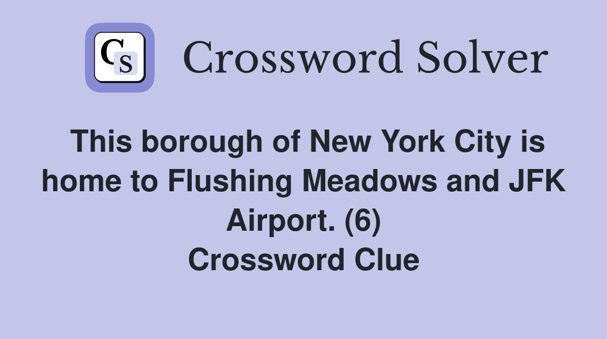 This borough of New York City is home to Flushing Meadows and JFK Airport. (6) Crossword Clue