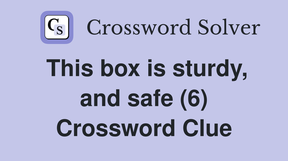 This box is sturdy, and safe (6) Crossword Clue
