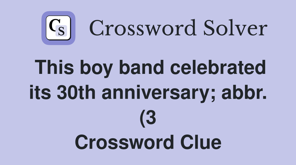 This boy band celebrated its 30th anniversary abbr (3) Crossword This boy band celebrated its 30th anniversary abbr (3) Crossword