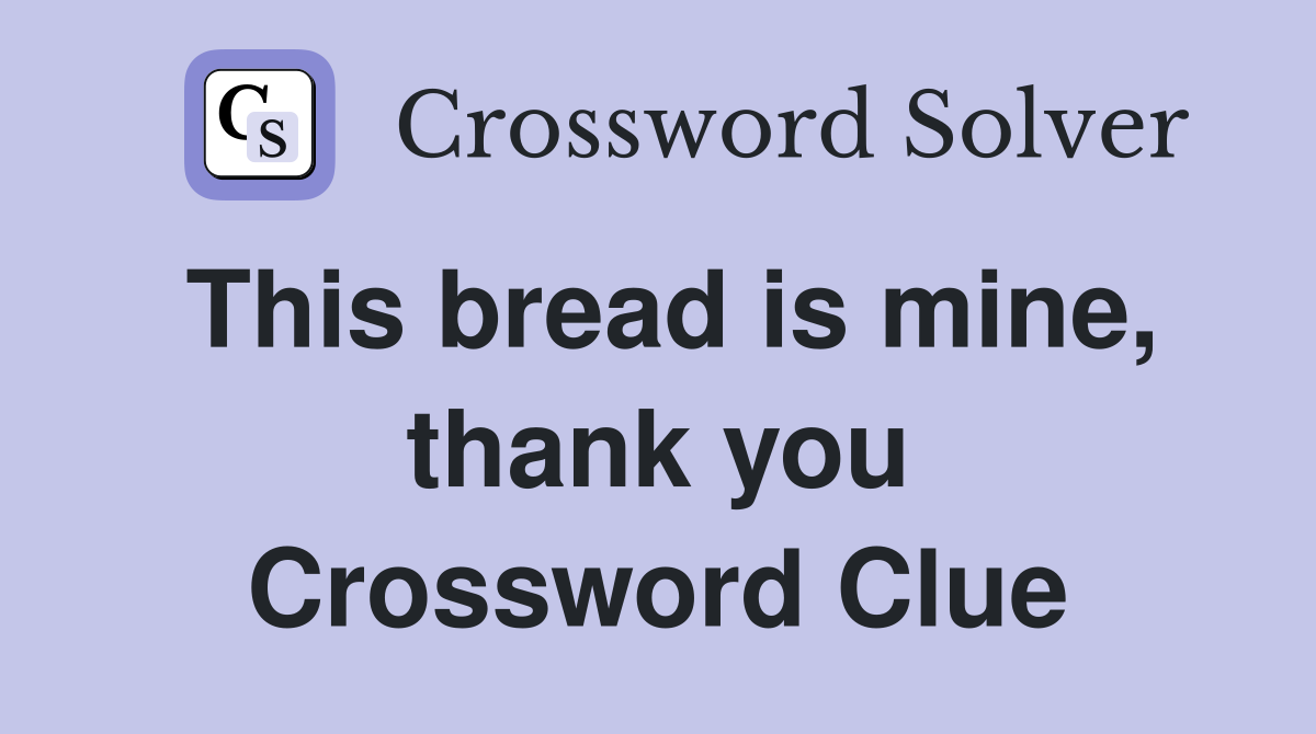 This bread is mine, thank you Crossword Clue