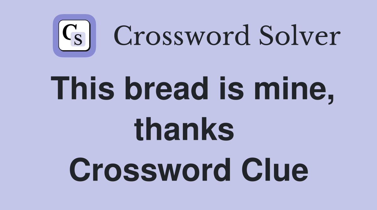 This bread is mine, thanks  Crossword Clue