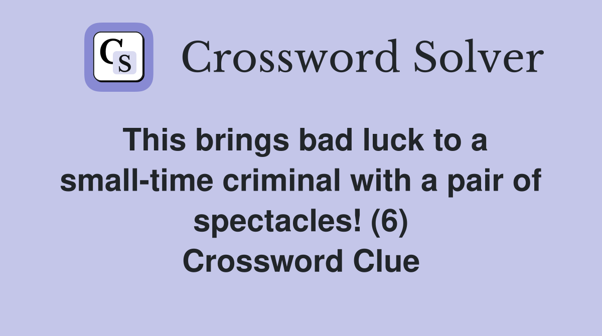 This brings bad luck to a small-time criminal with a pair of spectacles! (6) Crossword Clue