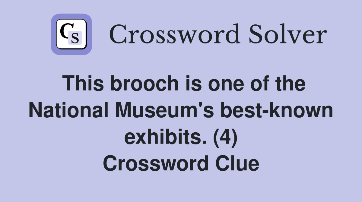 This brooch is one of the National Museum's best-known exhibits. (4) Crossword Clue