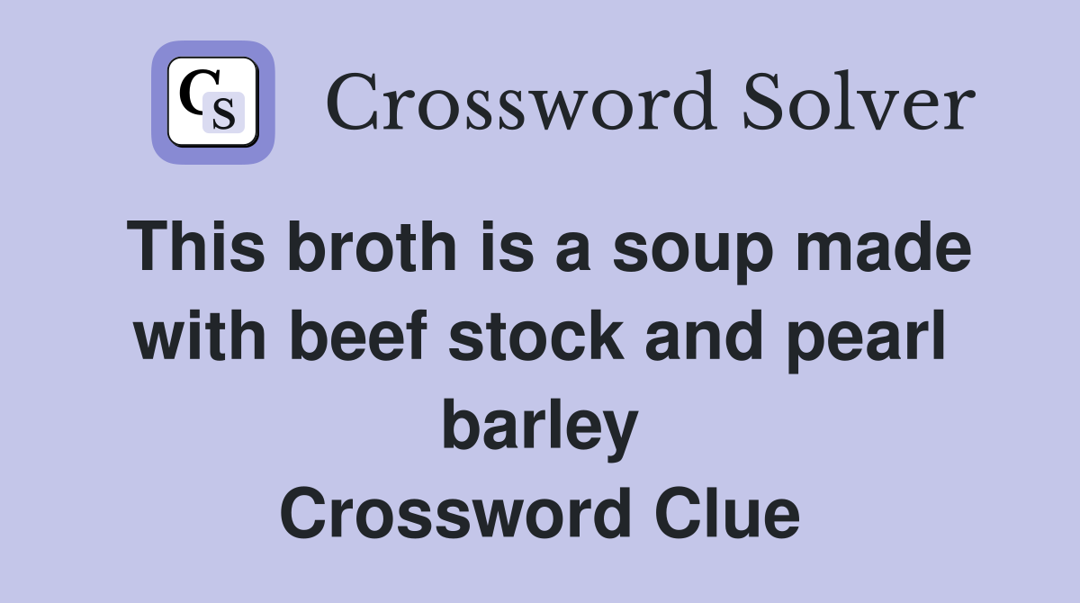This broth is a soup made with beef stock and pearl barley Crossword Clue