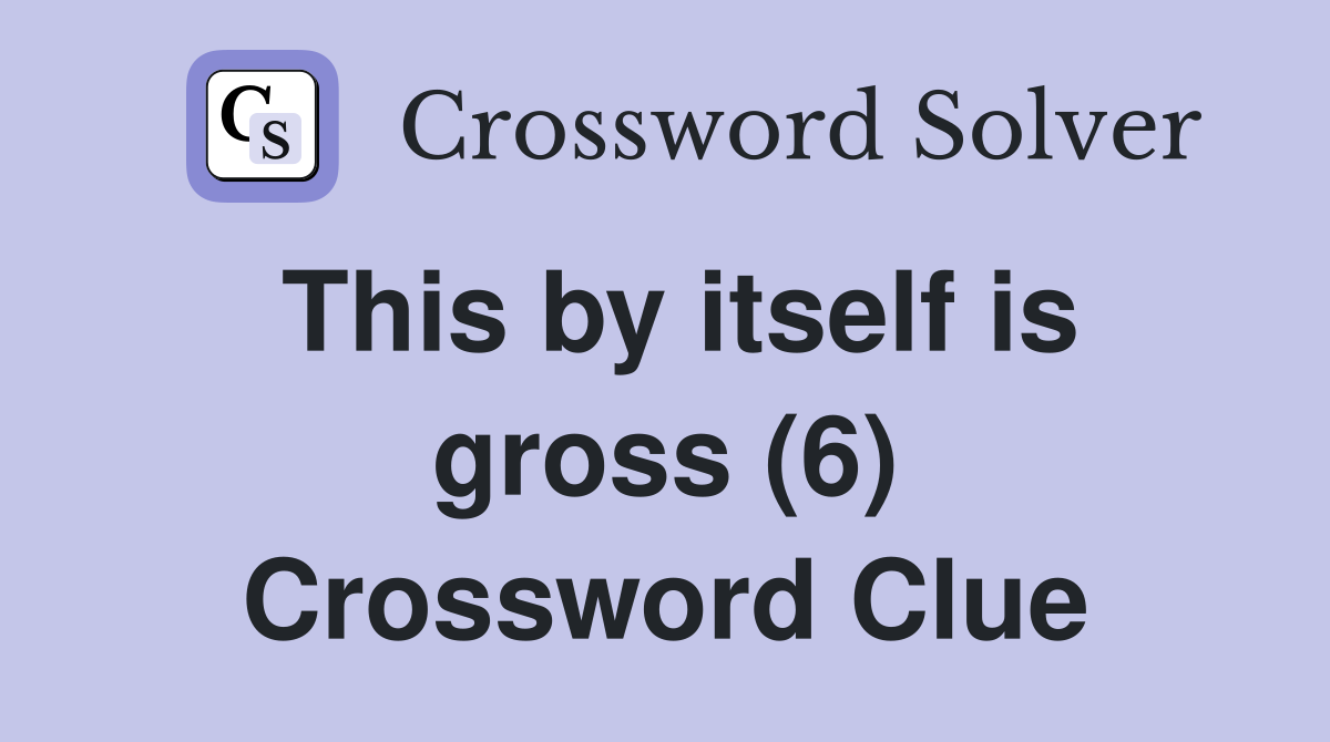 This by itself is gross (6) Crossword Clue