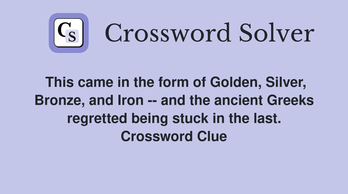 This came in the form of Golden, Silver, Bronze, and Iron -- and the ancient Greeks regretted being stuck in the last. Crossword Clue