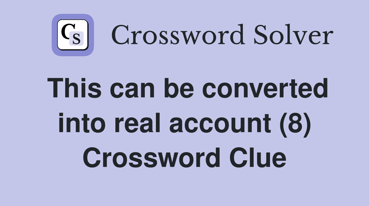 This can be converted into real account (8) Crossword Clue