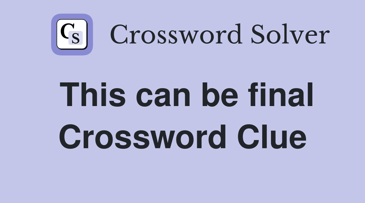 This can be final Crossword Clue