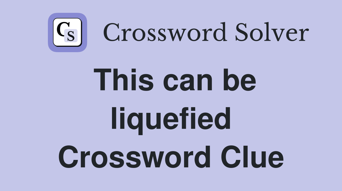 This can be liquefied Crossword Clue
