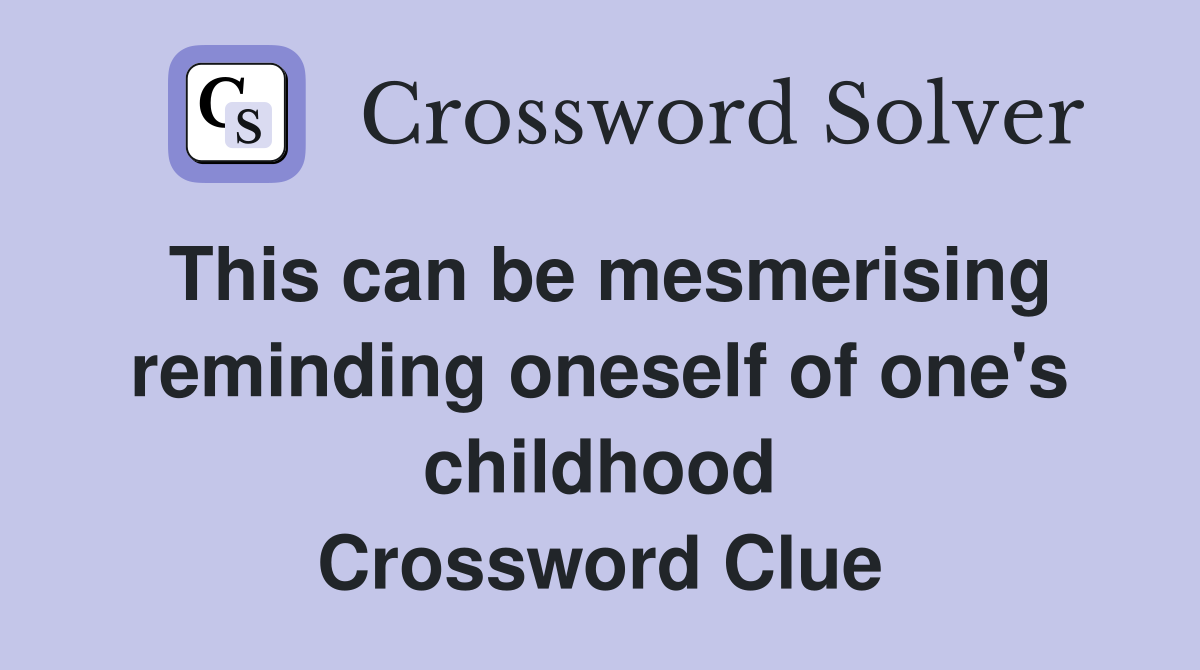 This can be mesmerising reminding oneself of one's childhood Crossword Clue