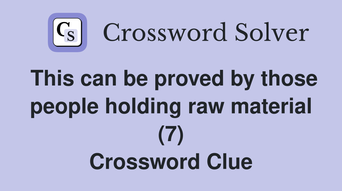 This can be proved by those people holding raw material (7) Crossword Clue