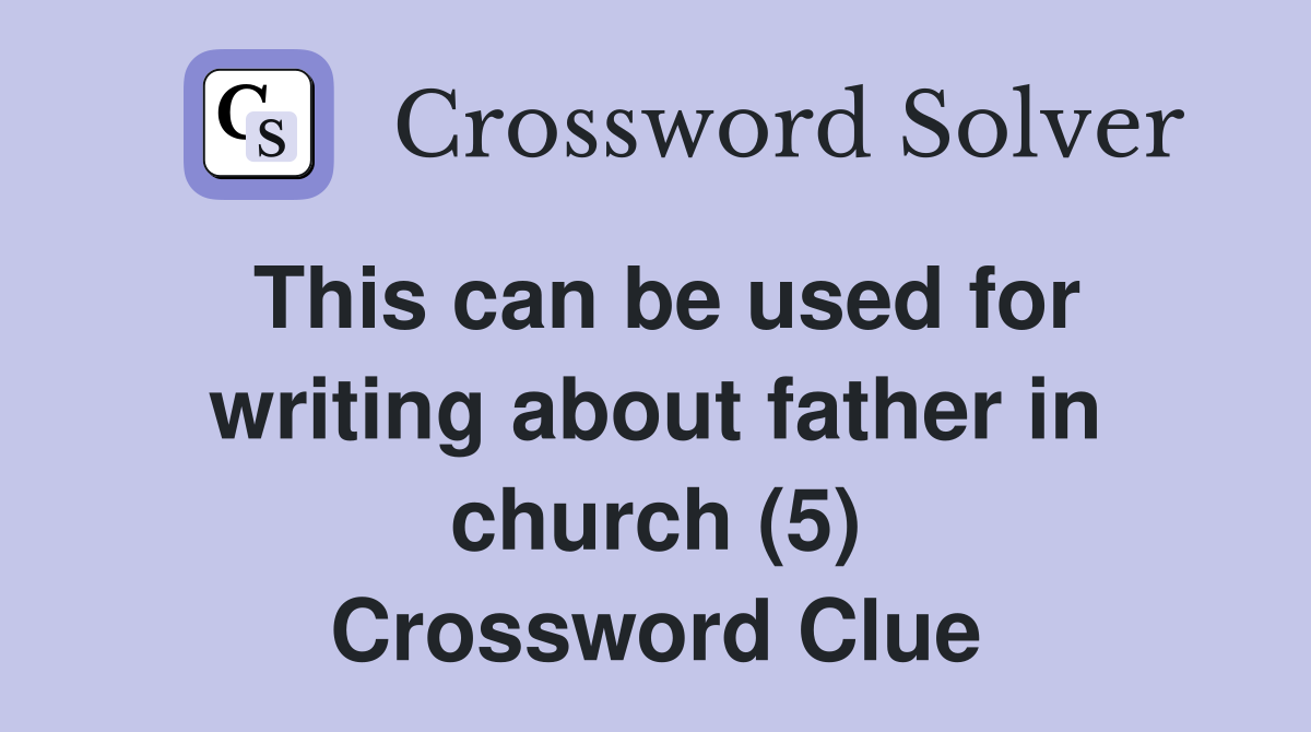 This can be used for writing about father in church (5) Crossword Clue