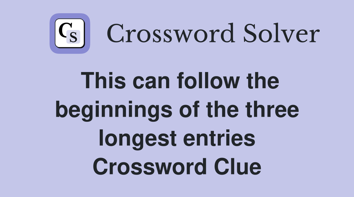 This can follow the beginnings of the three longest entries Crossword Clue