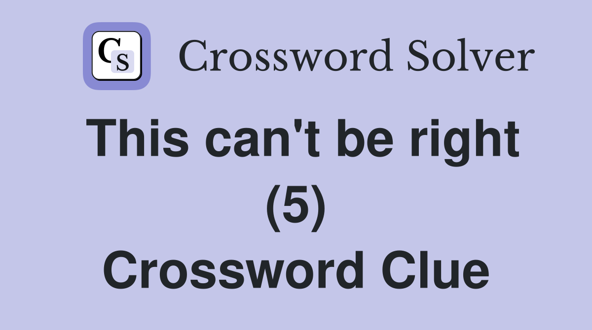 This can't be right (5) Crossword Clue