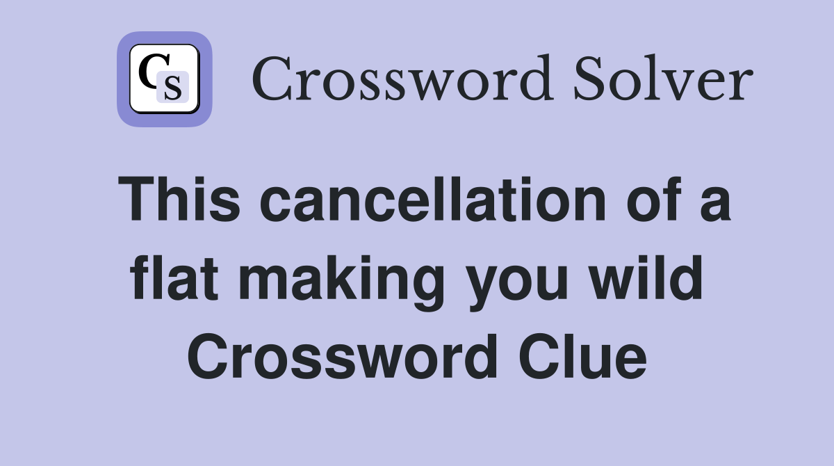 This cancellation of a flat making you wild Crossword Clue
