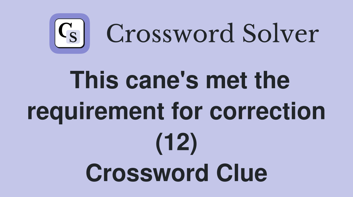 This cane's met the requirement for correction (12) Crossword Clue