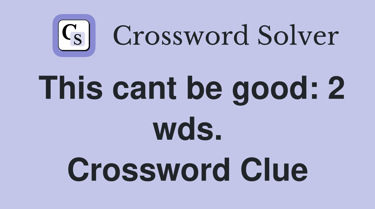 This cant be good: 2 wds. Crossword Clue