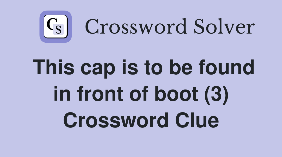 This cap is to be found in front of boot (3) Crossword Clue