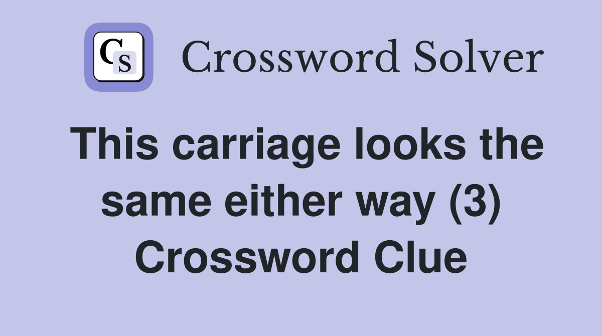 This carriage looks the same either way (3) Crossword Clue